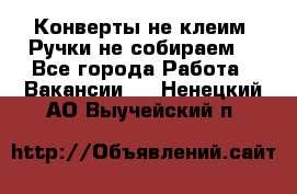 Конверты не клеим! Ручки не собираем! - Все города Работа » Вакансии   . Ненецкий АО,Выучейский п.